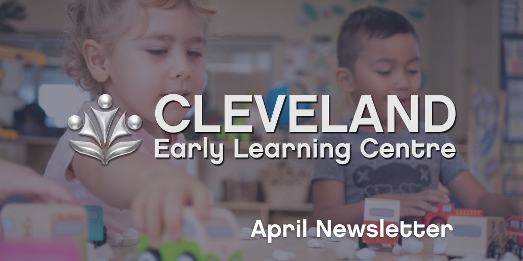 CLEVELAND April 2021 Newsletter Cleveland Early Learning Centre - April 2021 Newsletter