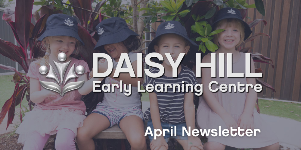 Daisy Hill ELC and Child Care – April Newsletter Daisy Hill ELC and Child Care - April Newsletter